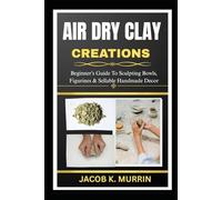 AIR DRY CLAY CREATIONS: Beginner’s Guide To Sculpting Bowls, Figurines & Sellable Handmade Decor