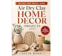 Air Dry Clay Home Decor Projects: Step-by-Step Clay Craft Ideas with Clear Diagrams for Making Modern DIY Vases, Trays, Wall Art, Candle Holders, and Handmade Home Décor