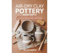 Air-Dry Clay Pottery Made Simple: A Complete Beginner’s Guide to Sculpting and Decorating No-Kiln Bowls, Mugs, Vases, and More