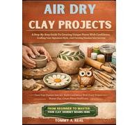 AIR DRY CLAY PROJECTS: A Step-By-Step Guide To Creating Unique Pieces With Confidence, Crafting Your Signature Style, And Turning Passion Into Income