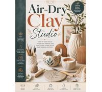 Air-Dry Clay Studio: Step-by-Step Visual Sculpting Manual for Functional Home Decor and Modern Pottery