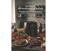 Air Fryer. 100 Mediterranean Recipes: The healthy and fast way to enjoy summer at the table, without turning on the stove