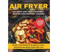AIR FRYER: 100 QUICK AND EASY RECIPES FOR EVERYDAY COOKING: Simple, Tasty Meals for Breakfast, Lunch, and Dinner the Whole Family Will Love