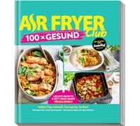 AIR FRYER 100 x Gesund: Leichte Rezepte & Airfryer-Guide für alle Modelle