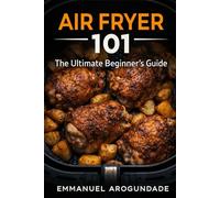 AIR FRYER 101: The Ultimate Beginner's Guide: 101 Easy Recipes for Faster, Healthier, and Stress-Free Meals.