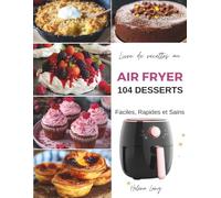 Air Fryer - 104 Desserts Faciles, Rapides et Sains: Découvrez le secret pour des desserts divinement simples et rapides cuits à la friteuse sans huile . Recettes en photos et couleur
