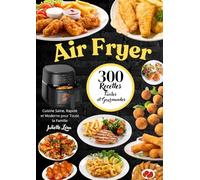 Air Fryer : 300 Recettes Faciles et Gourmandes - Cuisine Saine, Rapide et Moderne pour Toute la Famille.