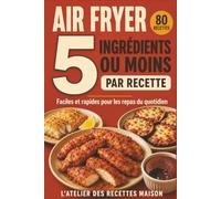 Air Fryer 5 Ingrédients ou Moins: 80 recettes faciles et rapides pour les repas du quotidien