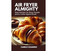 Air Fryer Almighty: Real Kitchen for Busy People (and a Little Hypocritical) (Raw and Unfiltered)