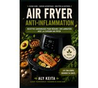 AIR FRYER ANTI-INFLAMMATION:Le guide complet des recettes santé pour perdre du poids et réduire les douleurs: 60 recettes savoureuses pour réduire l'inflammation avec la cuisson Air Fryer