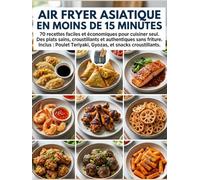 Air Fryer Asiatique en moins de 15 minutes :: 70 recettes faciles et économiques pour cuisiner seul. Des plats sains, croustillants et authentiques ... Teriyaki, Gyozas, et snacks croustillants.