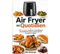 AIR FRYER AU QUOTIDIEN - 100 recettes express, croustillantes et équilibrées pour ne plus jamais manquer d’idées: Repas rapides, plats faciles, ... et gourmandes pour tous les jours)