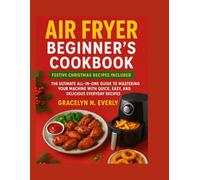 AIR FRYER BEGINNER’S COOKBOOK: FESTIVE CHRISTMAS RECIPES INCLUDED: THE ULTIMATE ALL-IN-ONE GUIDE TO MASTERING YOUR MACHINE WITH QUICK, EASY, AND DELICIOUS EVERYDAY RECIPES.