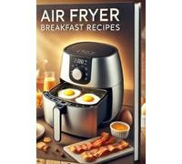 Air Fryer Breakfast Cookbook for Beginners: Air Fryer Breakfast Cookbook for Beginners - 17 sumptuous recipes for a Healthy start to the day How to prepare healthy, quick and delicious dishes