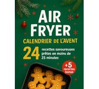 Air Fryer Calendrier de l'Avent: 24 Recettes Savoureuses Prêtes en Moins de 25 Minutes pour Régaler Toute la Famille