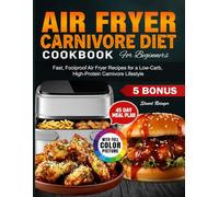 Air Fryer Carnivore Diet Cookbook for Beginners: Fast, Foolproof Air Fryer Recipes for a Low-Carb, High-Protein Carnivore Lifestyle