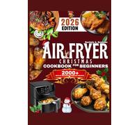 Air Fryer Christmas Cookbook for Beginners: Quick & Healthy Festive Recipes for Effortless Holiday Cooking | Crispy, Delicious Mains, Sides & Desserts for Family Gatherings