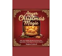 Air Fryer Christmas Magic: Easy Holiday Recipes for Stress-Free Appetizers, Crispy Roasts, and Festive Desserts (Quick, Healthy & Foolproof Meals with ... and Easy Recipes for Everyday Home Cooks)