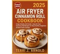 Air Fryer Cinnamon Roll Cookbook: Crispy Outside, Soft Inside - Easy Air Fryer Cinnamon Roll Recipes for Busy Families, Beginners & Sweet Tooth Cravings