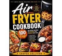 Air Fryer Cookbook: 100 Easy Air Fryer Recipes for Beginners and Advanced Home Cooks | Foolproof Meals, Healthier Favorites, Time-Saving Tips, Cooking Charts, and Crispy Results Every Time