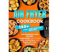 Air Fryer Cookbook: 150+ Fast and Healthy Recipes for Beginners and Beyond: Crispy Meals with Photos, Easy Instructions, and Expert Air Fryer Techniques