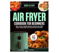 Air Fryer Cookbook for Beginners: 100+ Crispy, Healthy Recipes Anyone Can Make Quick, Easy Meals with Less Oil and Full Flavor