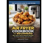 AIR FRYER COOKBOOK for BEGINNERS.100+ Quick, Easy & Delicious Recipes for Crispy Favorites with Less Oil