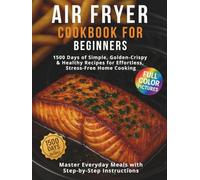 Air Fryer Cookbook for Beginners: 1500 Days of Simple, Golden-Crispy & Healthy Recipes for Effortless, Stress-Free Home Cooking! Master Everyday Meals with Step-by-Step Instructions
