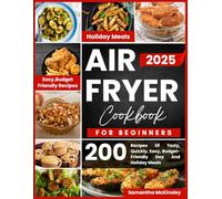 AIR FRYER COOKBOOK FOR BEGINNERS: 200 RECIPES OF TASTY, QUICKLY, EASY, BUDGET-FRIENDLY DAY AND HOLIDAY MEALS