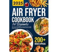 Air Fryer Cookbook for Beginners: 200+ Super Easy Delicious Recipes With Step-by-Step Instructions to Cook Everyday Healthy Meals for Whole Family in Minutes