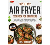 Air Fryer Cookbook for Beginners: 2000+ Days of Super Easy & Delicious Recipes - Ready in 15 Minutes or Less! With Step-by-Step Instructions for Effortless, Healthy, and Tasty Meals