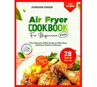 air fryer cookbook for beginners 2025: The Ultimate 2025 Guide to Effortless, Delicious Meals in Minutes