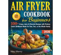Air Fryer Cookbook for Beginners 2026: 100+ Crispy, Juicy & Flavorful Recipes with Pictures | Quick 20-Minute Meals for One, Two, or the Whole Family