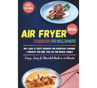 Air Fryer Cookbook for Beginners 2026: 100+ Crispy, Juicy & Flavorful Recipes with Pictures | Quick 20-Minute Meals for One, Two, or the Whole Family