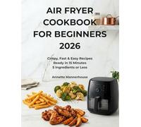 Air Fryer Cookbook for Beginners 2026: Crispy, Fast & Easy Recipes Ready in 15 Minutes with 5 Ingredients or Less