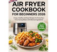 Air Fryer Cookbook for Beginners 2026: Crispy, Healthy and Easy Recipes for Every Day | Time-Saving Meals with Minimal Ingredients