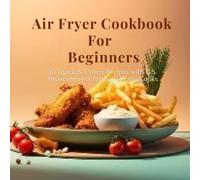 Air Fryer Cookbook for Beginners: 30 Quick & Crispy Recipes with U.S. Measurements for Busy Home Cooks