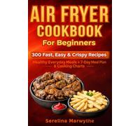 Air Fryer Cookbook for Beginners: 300 Fast, Easy & Crispy Recipes: Everyday Healthy Meals + 7-Day Meal Plan, Cooking Charts & Frozen Food Guide