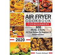 AIR FRYER COOKBOOK FOR BEGINNERS: 600 Effortless & Healthy Air Fryer Recipes for Beginners & Advanced Users: 600 Effortless & Healthy Air Fryer Recipes for Beginners & Advanced User