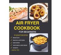 Air Fryer Cookbook for Beginners: 70 Quick Recipes - breakfasts, snacks, main dishes, vegetables & side dishes and desserts