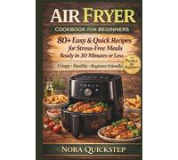 Air Fryer Cookbook for Beginners: 80+ Easy & Quick Recipes for Stress-Free Meals Ready in 30 Minutes or Less