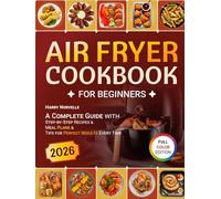 Air Fryer Cookbook for Beginners: A Complete Guide with Step-by-Step Recipes, Meal Plans & Tips for Perfect Results Every Time