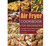 Air Fryer Cookbook for Beginners: Amazingly Easy and Delicious Recipes to Fry, Bake, Grill, and Roast.