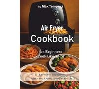 Air Fryer Cookbook for Beginners - Cook Like a Pro: A Stress-Free, Step-by-Step Guide to Easy & Healthy Cooking for Real Life