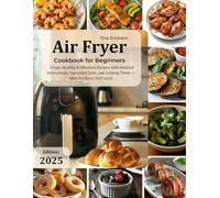Air Fryer Cookbook for Beginners: Crispy, Healthy & Effortless Recipes with Detailed Instructions, Ingredient Lists, and Cooking Times - Ideal for Every Skill Level.