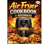 Air Fryer Cookbook for Beginners: Easy, Crispy & Healthy Recipes for Every Meal - Quick & Effortless Air Fryer Cooking for Busy People
