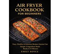 Air Fryer Cookbook for Beginners: Easy, Healthy & Delicious Recipes Anyone Can Cook Simple 5-Ingredient Meals Ready in 15 Minutes