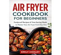 AIR FRYER COOKBOOK FOR BEGINNERS: Foolproof Recipes & Time-Saving Meals to Master Your Air Fryer from Day One