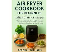 Air Fryer Cookbook for Beginners: Italian Classics Recipes The most beloved Italian Mediterranean recipes, reimagined for the air fryer