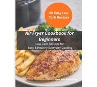 Air Fryer Cookbook for Beginners: Low Carb Recipes for Easy & Healthy Everyday Cooking